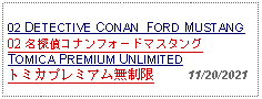 Text Box: 02 DETECTIVE CONAN  FORD MUSTANG 02 名探偵コナンフォードマスタング TOMICA PREMIUM UNLIMITEDトミカプレミアム無制限     11/20/2021