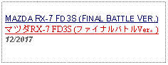 Text Box: MAZDA RX-7 FD3S (FINAL BATTLE VER.)マツダRX-7 FD3S (ファイナルバトルVer。)12/2017