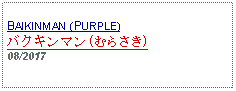 Text Box: BAIKINMAN (PURPLE)バクキンマン(むらさき)08/2017