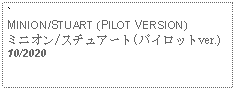 Text Box: `MINION/STUART (PILOT VERSION)ミニオン/スチュアート(パイロットver.) 10/2020