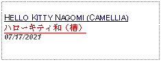 Text Box: HELLO KITTY NAGOMI (CAMELLIA)ハローキティ和（椿） 07/17/2021