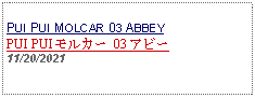 Text Box: PUI PUI MOLCAR 03 ABBEYPUI PUI モルカー 03 アビー 11/20/2021