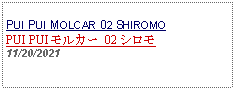 Text Box: PUI PUI MOLCAR 02 SHIROMOPUI PUI モルカー 02 シロモ 11/20/2021