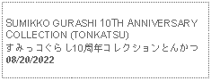 Text Box: SUMIKKO GURASHI 10TH ANNIVERSARY COLLECTION (TONKATSU)すみっコぐらし10周年コレクションとんかつ     08/20/2022