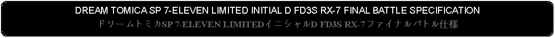 Flowchart: Alternate Process: DREAM TOMICA SP 7-ELEVEN LIMITED INITIAL D FD3S RX-7 FINAL BATTLE SPECIFICATIONドリームトミカSP 7-ELEVEN LIMITEDイニシャルD FD3S RX-7ファイナルバトル仕様