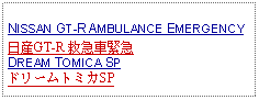 Text Box: NISSAN GT-R AMBULANCE EMERGENCY日産GT-R 救急車緊急DREAM TOMICA SPドリームトミカSP