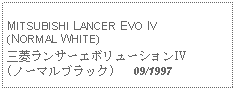 Text Box: MITSUBISHI LANCER EVO IV(NORMAL WHITE)三菱ランサーエボリューションIV(ノーマルブラック)   09/1997