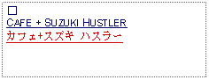 Text Box: ②CAFE + SUZUKI HUSTLER カフェ+スズキ ハスラー