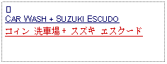 Text Box: ③CAR WASH + SUZUKI ESCUDO コィン 洗車場 + スズキ エスクード 