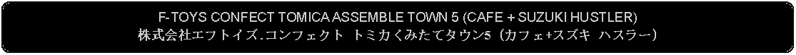 Flowchart: Alternate Process: F-TOYS CONFECT TOMICA ASSEMBLE TOWN 5 (CAFE + SUZUKI HUSTLER)株式会社エフトイズ.コンフェクト トミカくみたてタウン5 (カフェ+スズキ ハスラー)