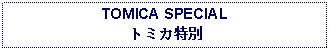 Text Box: TOMICA SPECIALトミカ特別