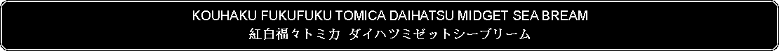 Flowchart: Alternate Process: KOUHAKU FUKUFUKU TOMICA DAIHATSU MIDGET SEA BREAM紅白福々トミカ ダイハツミゼットシーブリーム