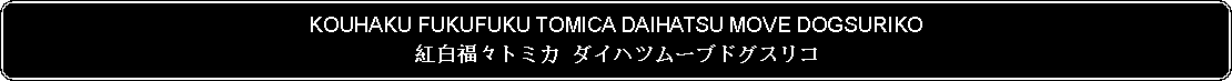 Flowchart: Alternate Process: KOUHAKU FUKUFUKU TOMICA DAIHATSU MOVE DOGSURIKO紅白福々トミカ ダイハツムーブドグスリコ