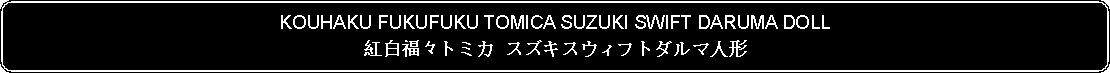 Flowchart: Alternate Process: KOUHAKU FUKUFUKU TOMICA SUZUKI SWIFT DARUMA DOLL紅白福々トミカ スズキスウィフトダルマ人形