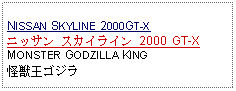 Text Box: NISSAN SKYLINE 2000GT-Xニッサン スカイライン 2000 GT-XMONSTER GODZILLA KING怪獣王ゴジラ