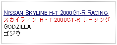 Text Box: NISSAN SKYLINE H-T 2000GT-R RACINGスカイライン H・T 2000GT-R レーシングGODZILLAゴジラ