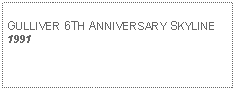 Text Box: GULLIVER 6TH ANNIVERSARY SKYLINE1991