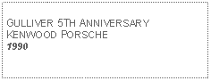 Text Box: GULLIVER 5TH ANNIVERSARY KENWOOD PORSCHE1990