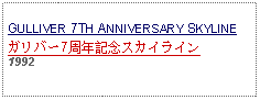 Text Box: GULLIVER 7TH ANNIVERSARY SKYLINEガリバー7周年記念スカイライン1992