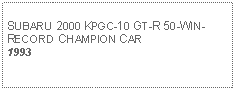 Text Box: SUBARU 2000 KPGC-10 GT-R 50-WIN-RECORD CHAMPION CAR1993