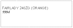 Text Box: FAIRLADY 240ZG (ORANGE) 1994