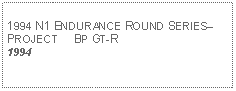 Text Box: 1994 N1 ENDURANCE ROUND SERIES PROJECT     BP GT-R 1994