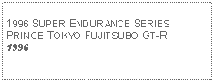 Text Box: 1996 SUPER ENDURANCE SERIESPRINCE TOKYO FUJITSUBO GT-R 1996