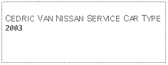 Text Box: CEDRIC VAN NISSAN SERVICE CAR TYPE2003