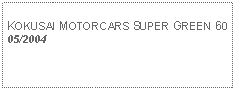 Text Box: KOKUSAI MOTORCARS SUPER GREEN 6005/2004