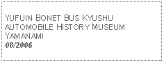 Text Box: YUFUIN BONET BUS KYUSHU AUTOMOBILE HISTORY MUSEUM YAMANAMI08/2006