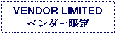 Text Box: VENDOR LIMITEDベンダー限定