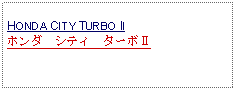 Text Box: HONDA CITY TURBO IIホンダ　シティ　ターボⅡ