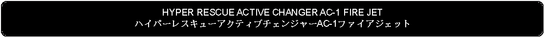 Flowchart: Alternate Process: HYPER RESCUE ACTIVE CHANGER AC-1 FIRE JETハイパーレスキューアクティブチェンジャーAC-1ファイアジェット
