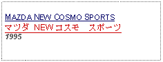 Text Box: MAZDA NEW COSMO SPORTSマツダ NEW コスモ　スポーツ1995