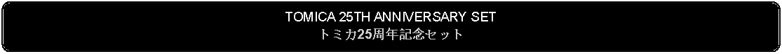 Flowchart: Alternate Process: TOMICA 25TH ANNIVERSARY SETトミカ25周年記念セット