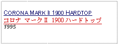 Text Box: CORONA MARK II 1900 HARDTOPコロナ マークⅡ 1900 ハードトップ 1995