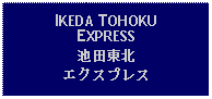 Text Box: IKEDA TOHOKU EXPRESS池田東北エクスプレス