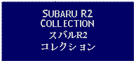 Text Box: SUBARU R2COLLECTIONスバルR2コレクション