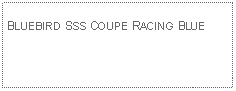 Text Box: BLUEBIRD SSS COUPE RACING BLUE