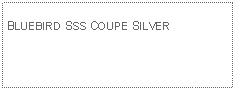 Text Box: BLUEBIRD SSS COUPE SILVER