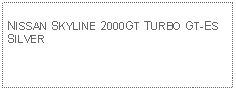 Text Box: NISSAN SKYLINE 2000GT TURBO GT-ESSILVER