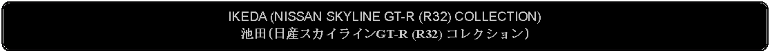 Flowchart: Alternate Process: IKEDA (NISSAN SKYLINE GT-R (R32) COLLECTION)池田(日産スカイラインGT-R (R32) コレクション)