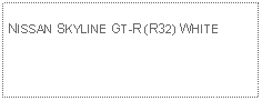 Text Box: NISSAN SKYLINE GT-R (R32) WHITE