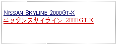 Text Box: NISSAN SKYLINE 2000GT-Xニッサンスカイライン 2000 GT-X 