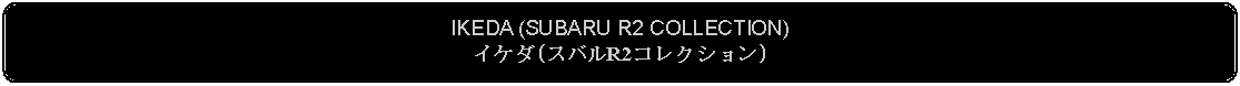 Flowchart: Alternate Process: IKEDA (SUBARU R2 COLLECTION)イケダ(スバルR2コレクション)