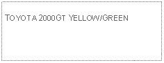 Text Box: TOYOTA 2000GT YELLOW/GREEN