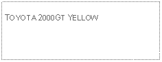 Text Box: TOYOTA 2000GT YELLOW