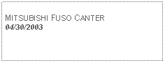 Text Box: MITSUBISHI FUSO CANTER04/30/2003