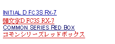 Text Box: INITIAL D FC3S RX-7頭文字D FC3S RX-7COMMON SERIES RED BOXコモンシリーズレッドボックス