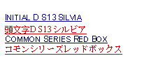 Text Box: INITIAL D S13 SILVIA頭文字D S13 シルビアCOMMON SERIES RED BOXコモンシリーズレッドボックス